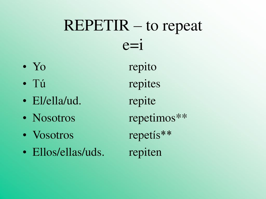 REPETIR – to repeat e=i Yo repito Tú repites El/ella/ud. repite