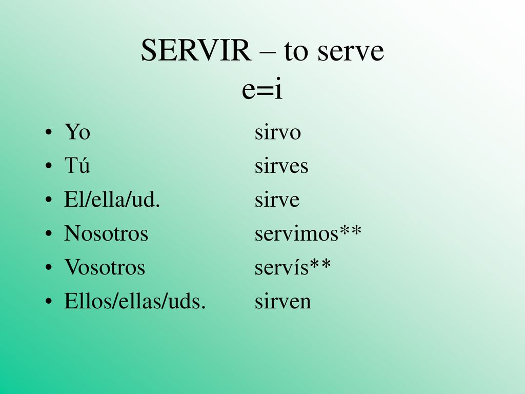 SERVIR – to serve e=i Yo sirvo Tú sirves El/ella/ud. sirve