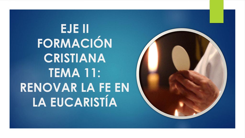 EJE II FORMACIÓN CRISTIANA TEMA 11: RENOVAR LA FE EN LA EUCARISTÍA