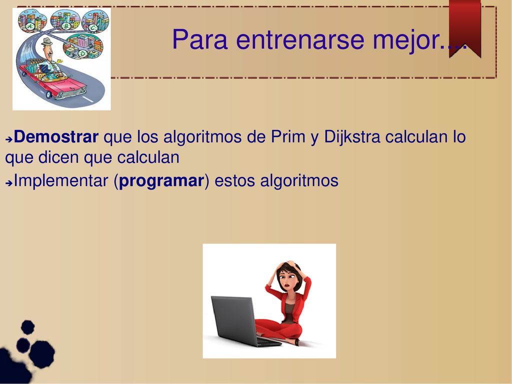 Para entrenarse mejor.... Demostrar que los algoritmos de Prim y Dijkstra calculan lo que dicen que calculan.