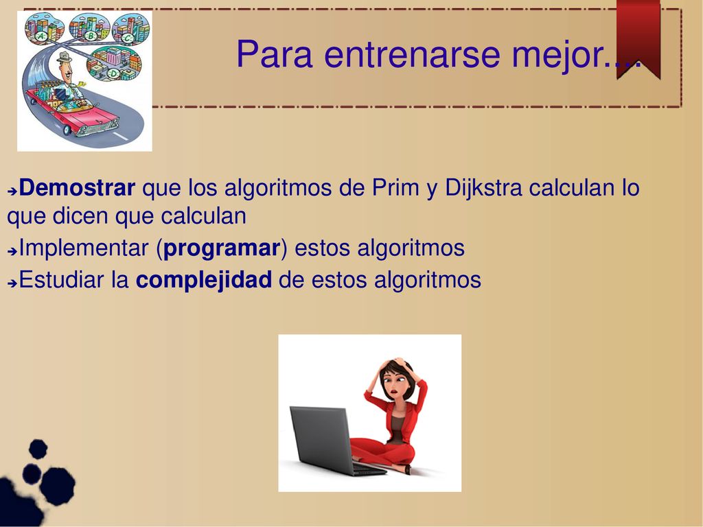 Para entrenarse mejor.... Demostrar que los algoritmos de Prim y Dijkstra calculan lo que dicen que calculan.