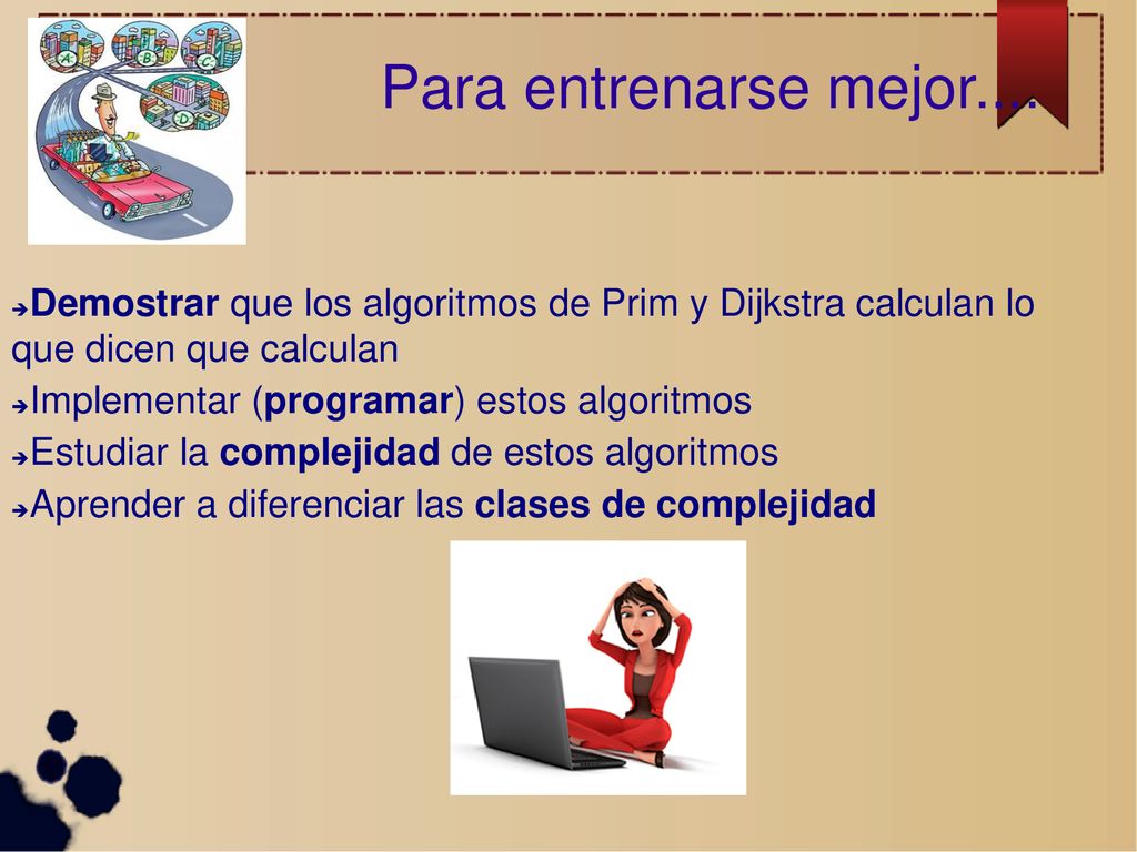Para entrenarse mejor.... Demostrar que los algoritmos de Prim y Dijkstra calculan lo que dicen que calculan.