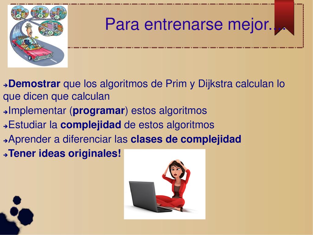 Para entrenarse mejor.... Demostrar que los algoritmos de Prim y Dijkstra calculan lo que dicen que calculan.
