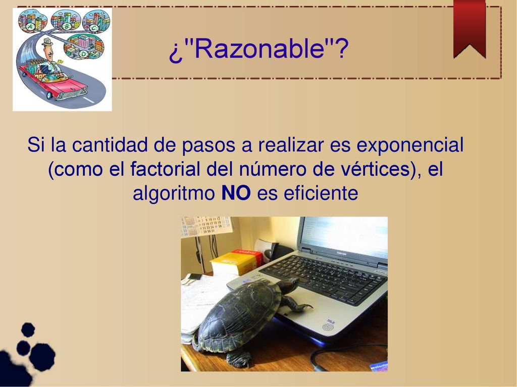 ¿ Razonable Si la cantidad de pasos a realizar es exponencial (como el factorial del número de vértices), el algoritmo NO es eficiente.