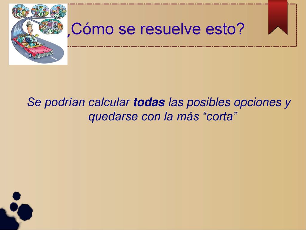 ¿Cómo se resuelve esto Se podrían calcular todas las posibles opciones y quedarse con la más corta