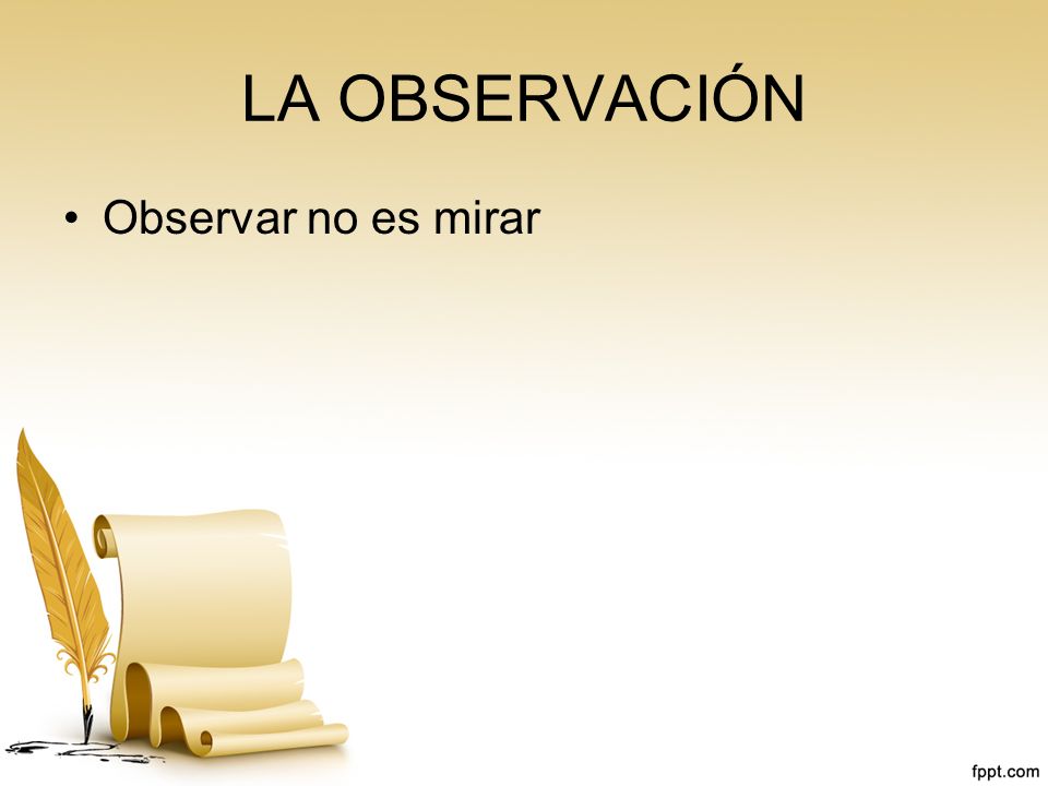 LA OBSERVACIÓN Observar no es mirar