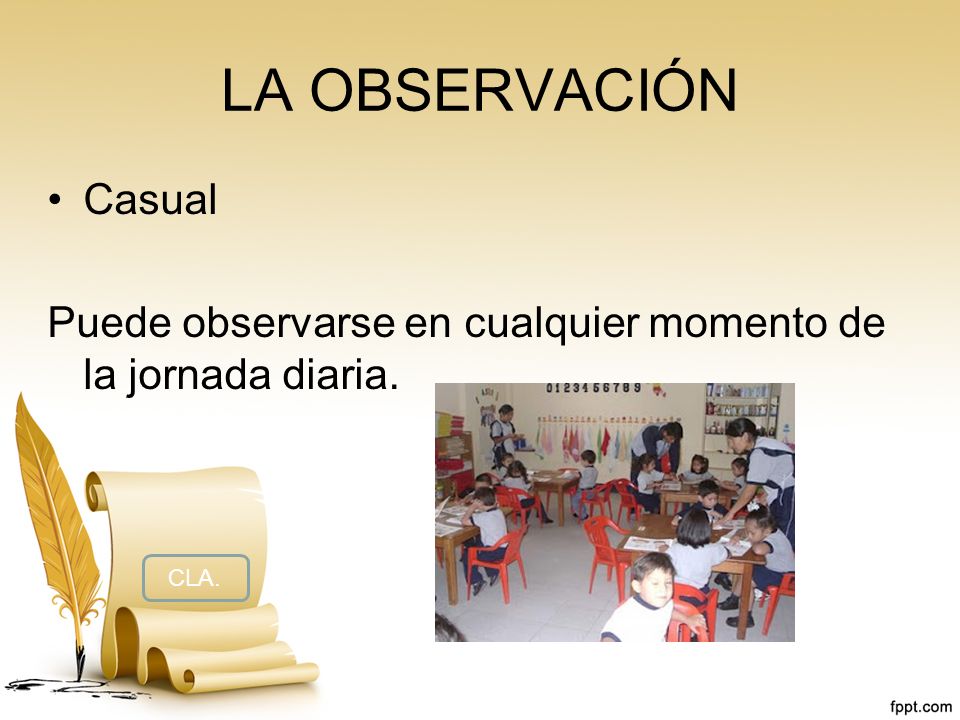 LA OBSERVACIÓN Casual Puede observarse en cualquier momento de la jornada diaria. CLA.