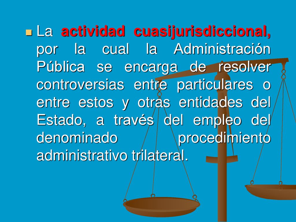 La actividad cuasijurisdiccional, por la cual la Administración Pública se encarga de resolver controversias entre particulares o entre estos y otras entidades del Estado, a través del empleo del denominado procedimiento administrativo trilateral.