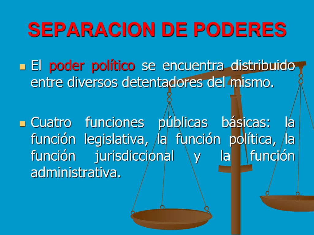 SEPARACION DE PODERES El poder político se encuentra distribuido entre diversos detentadores del mismo.