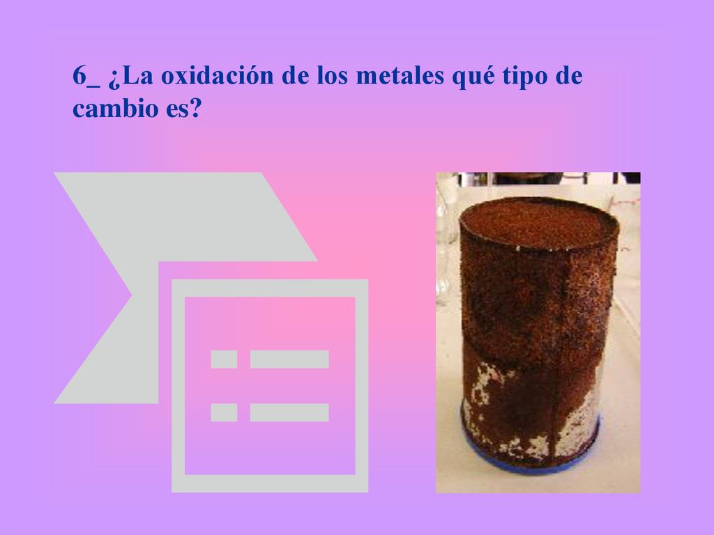 6_ ¿La oxidación de los metales qué tipo de cambio es