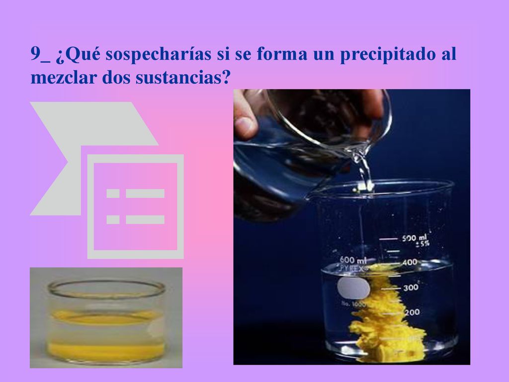 9_ ¿Qué sospecharías si se forma un precipitado al mezclar dos sustancias