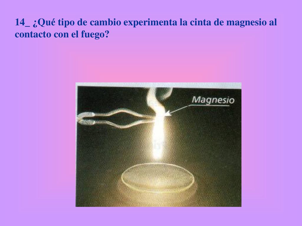 14_ ¿Qué tipo de cambio experimenta la cinta de magnesio al contacto con el fuego