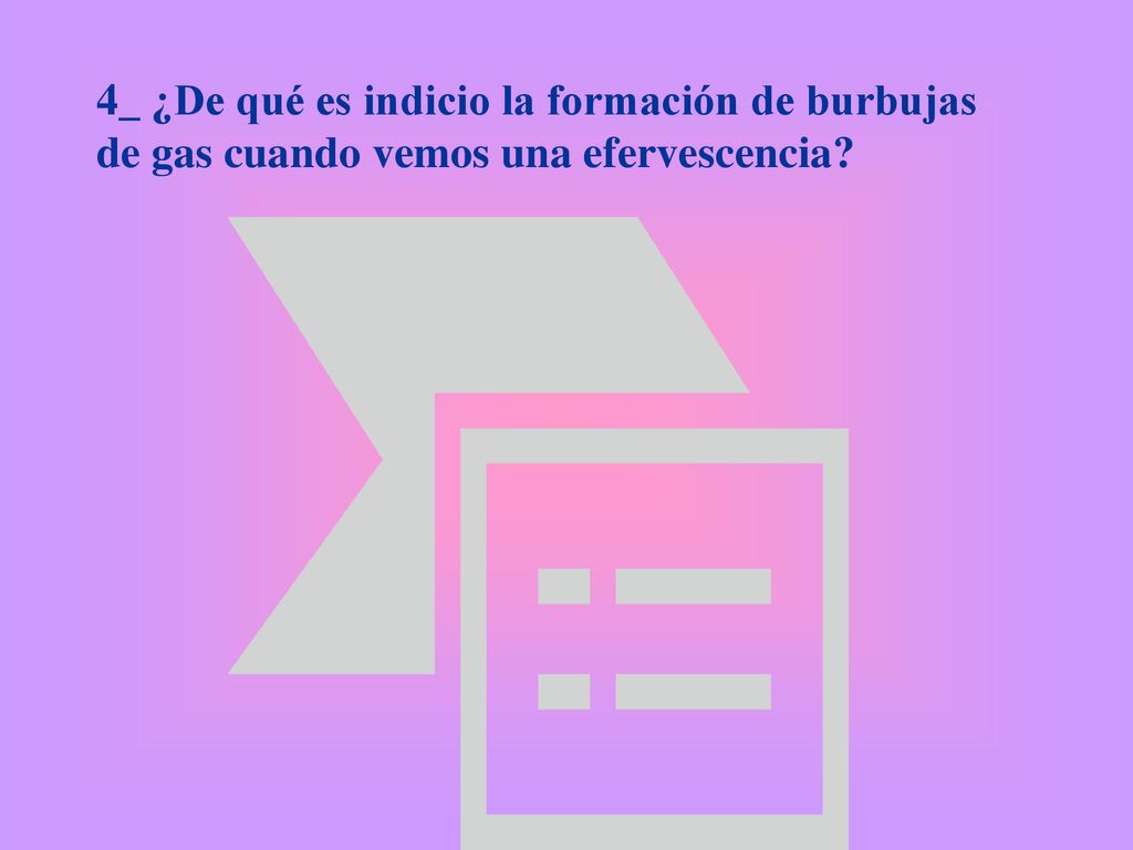 4_ ¿De qué es indicio la formación de burbujas de gas cuando vemos una efervescencia