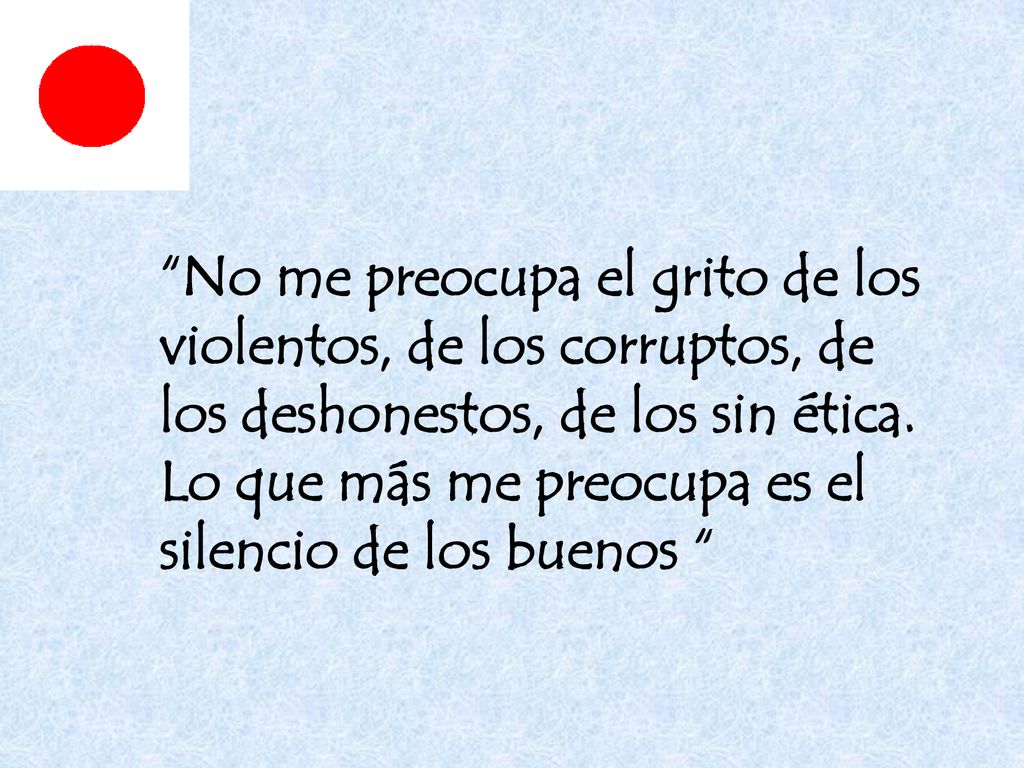No me preocupa el grito de los violentos, de los corruptos, de los deshonestos, de los sin ética.