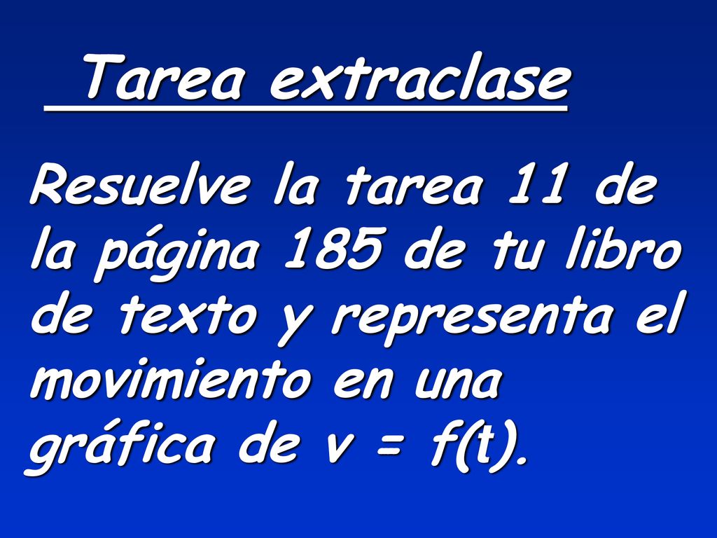 Tarea extraclase Resuelve la tarea 11 de la página 185 de tu libro de texto y representa el movimiento en una gráfica de v = f(t).