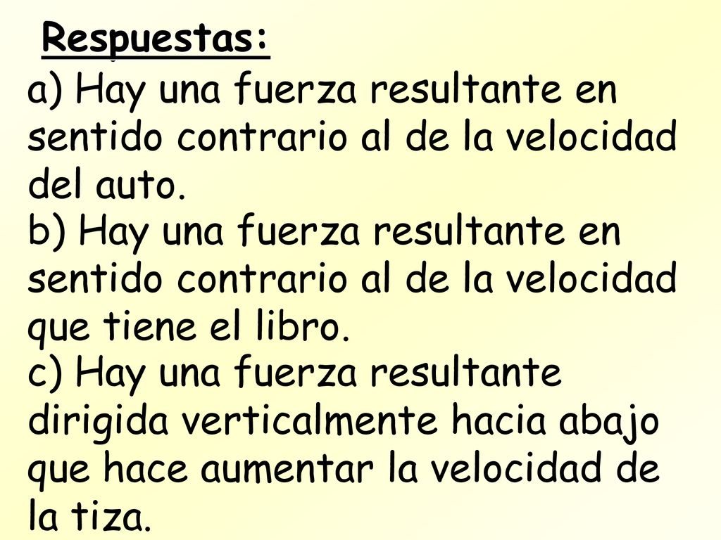 Respuestas: a) Hay una fuerza resultante en sentido contrario al de la velocidad del auto.