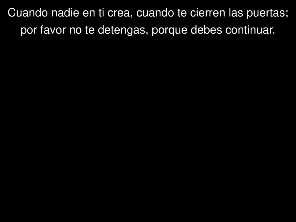 Cuando nadie en ti crea, cuando te cierren las puertas;