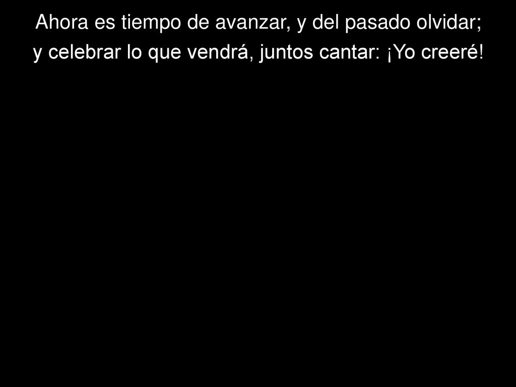Ahora es tiempo de avanzar, y del pasado olvidar;