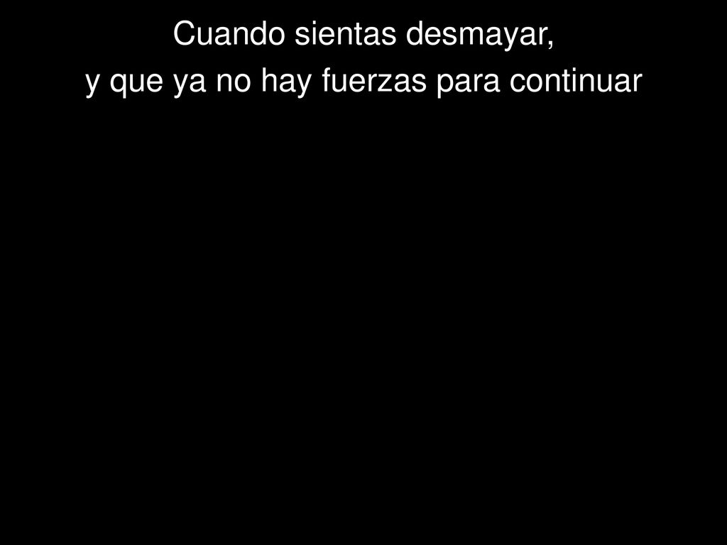 Cuando sientas desmayar, y que ya no hay fuerzas para continuar