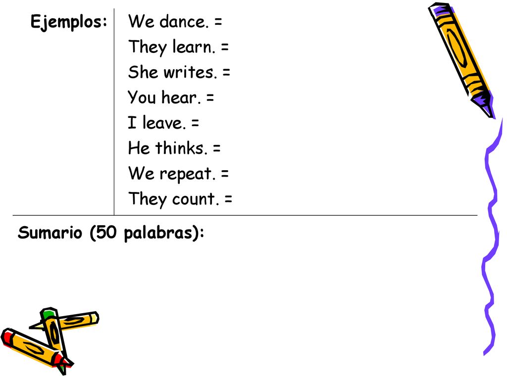 Ejemplos: We dance. = They learn. = She writes. = You hear. = I leave. = He thinks. = We repeat. =