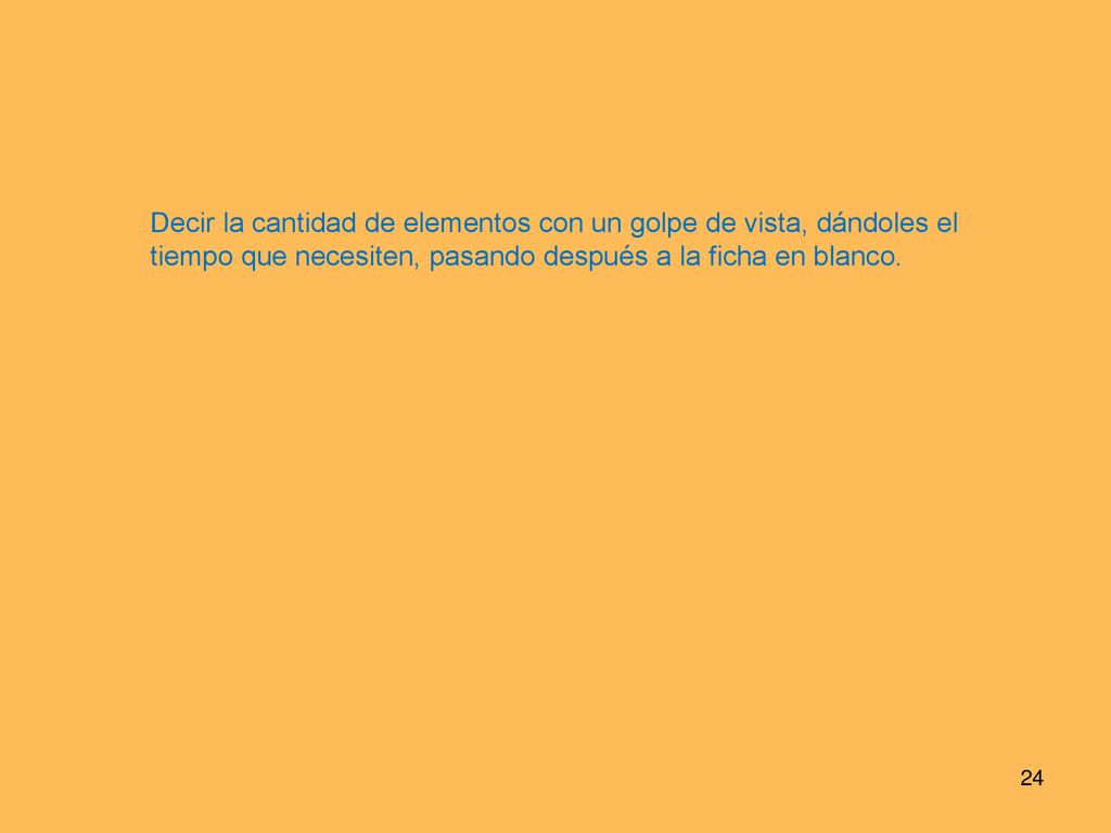 Decir la cantidad de elementos con un golpe de vista, dándoles el tiempo que necesiten, pasando después a la ficha en blanco.