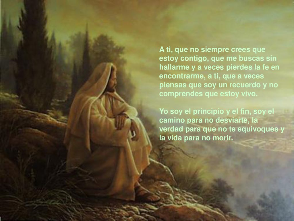 A ti, que no siempre crees que estoy contigo, que me buscas sin hallarme y a veces pierdes la fe en encontrarme, a ti, que a veces piensas que soy un recuerdo y no comprendes que estoy vivo.