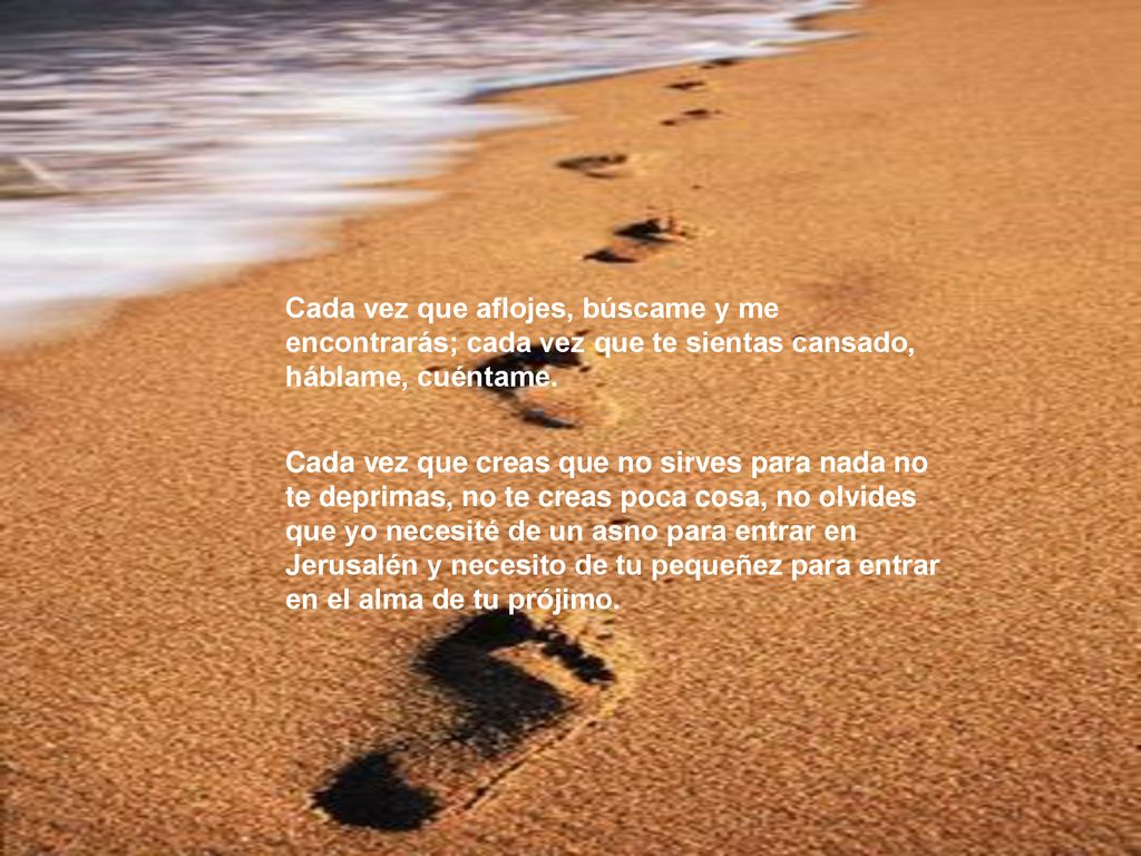 Cada vez que aflojes, búscame y me encontrarás; cada vez que te sientas cansado, háblame, cuéntame.