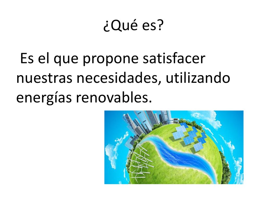 ¿Qué es Es el que propone satisfacer nuestras necesidades, utilizando energías renovables.