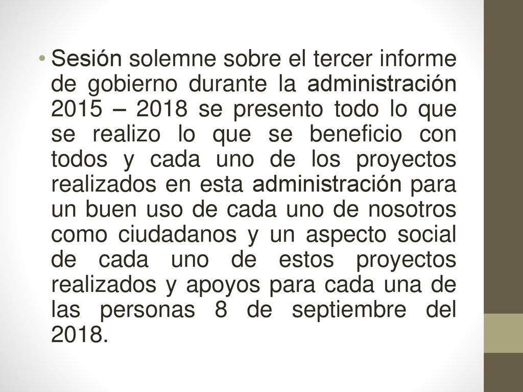 Sesión solemne sobre el tercer informe de gobierno durante la administración 2015 – 2018 se presento todo lo que se realizo lo que se beneficio con todos y cada uno de los proyectos realizados en esta administración para un buen uso de cada uno de nosotros como ciudadanos y un aspecto social de cada uno de estos proyectos realizados y apoyos para cada una de las personas 8 de septiembre del 2018.