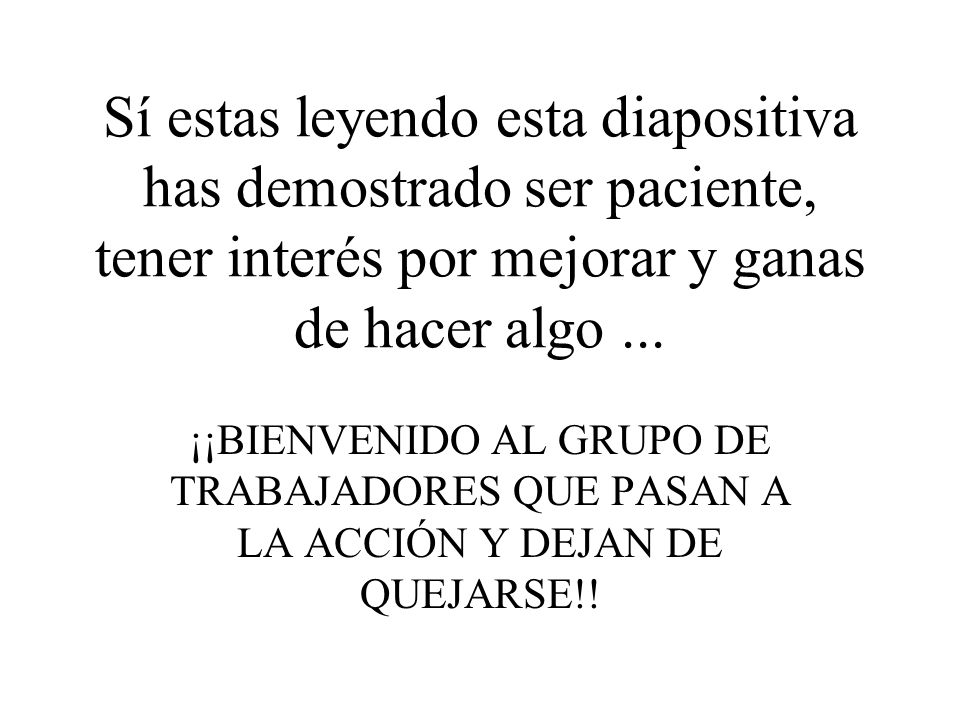 Sí estas leyendo esta diapositiva has demostrado ser paciente, tener interés por mejorar y ganas de hacer algo ...
