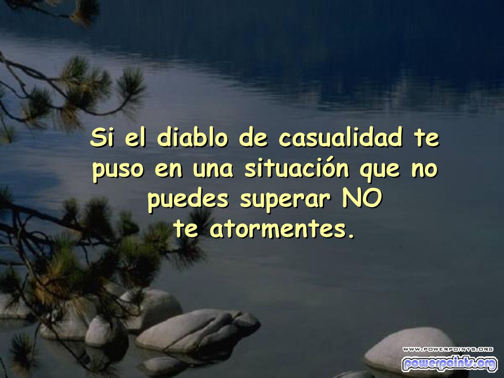 Si el diablo de casualidad te puso en una situación que no puedes superar NO te atormentes.