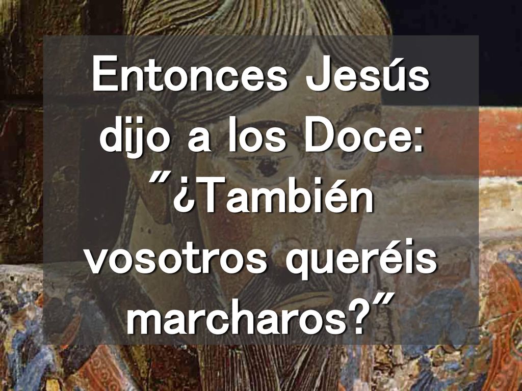 Entonces Jesús dijo a los Doce: ¿También vosotros queréis marcharos