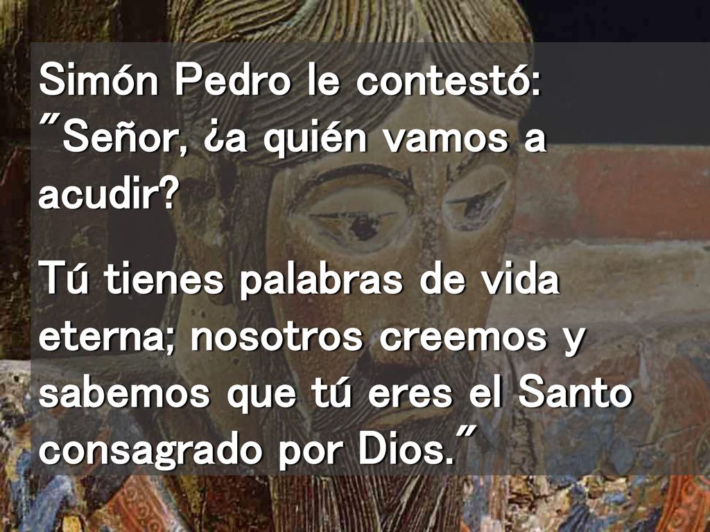Simón Pedro le contestó: Señor, ¿a quién vamos a acudir