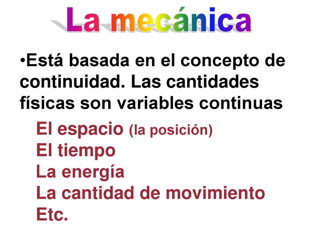 La mecánica Está basada en el concepto de continuidad. Las cantidades físicas son variables continuas.