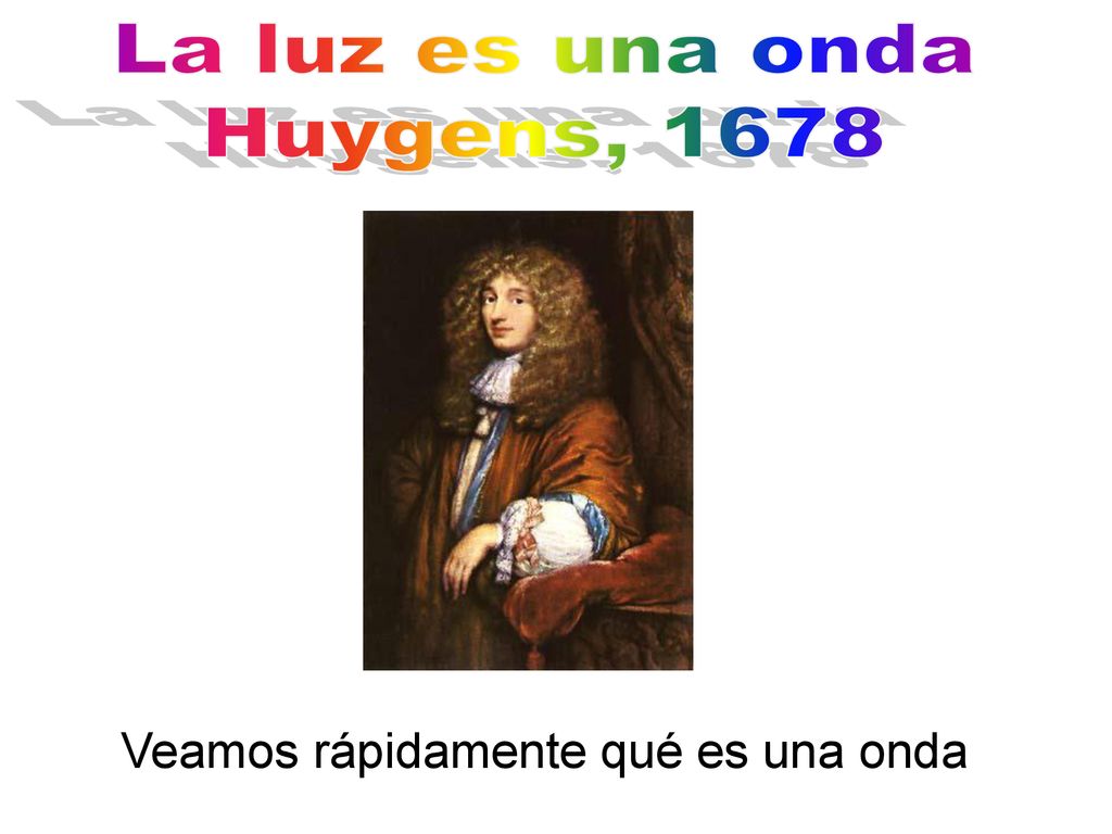 La luz es una onda Huygens, 1678 Veamos rápidamente qué es una onda