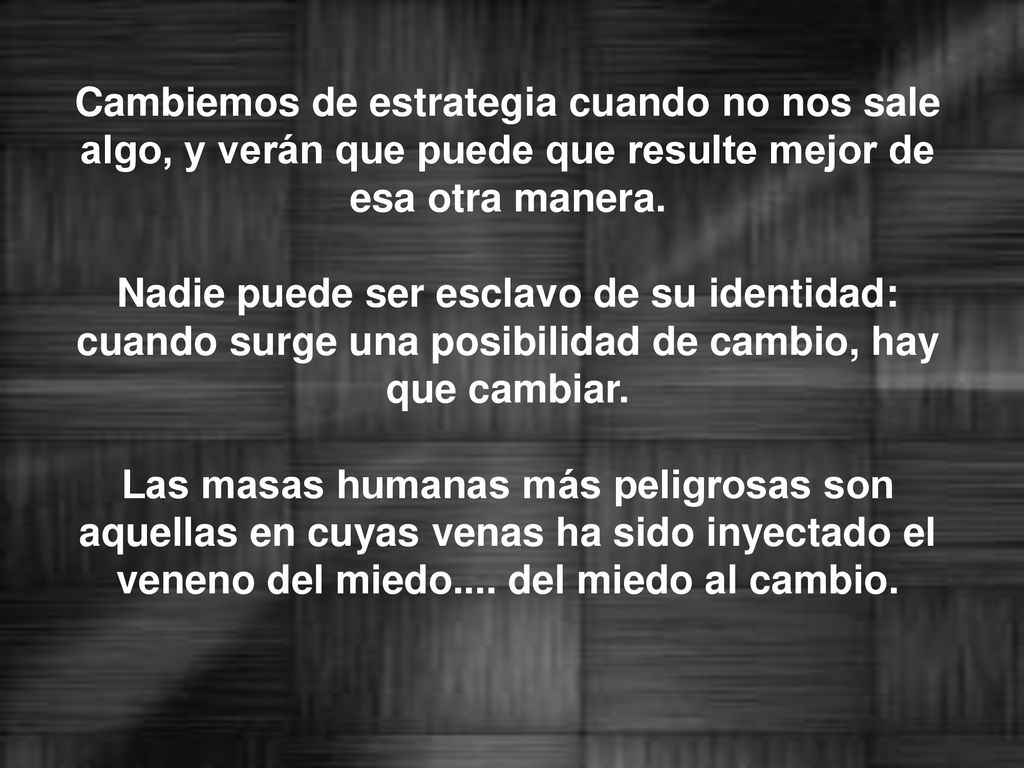 Cambiemos de estrategia cuando no nos sale algo, y verán que puede que resulte mejor de esa otra manera.