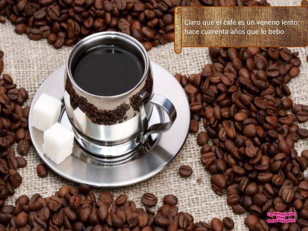 Claro que el café es un veneno lento; hace cuarenta años que lo bebo