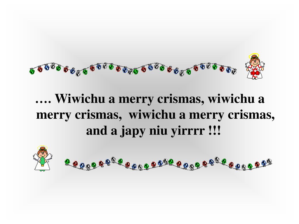 …. Wiwichu a merry crismas, wiwichu a merry crismas, wiwichu a merry crismas, and a japy niu yirrrr !!!