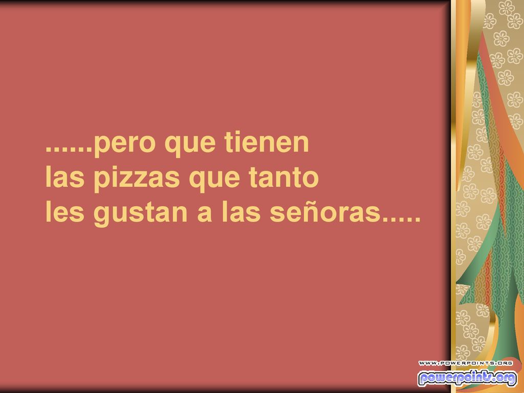......pero que tienen las pizzas que tanto les gustan a las señoras.....