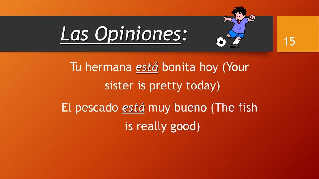 Las Opiniones: Tu hermana está bonita hoy (Your sister is pretty today) El pescado está muy bueno (The fish is really good)
