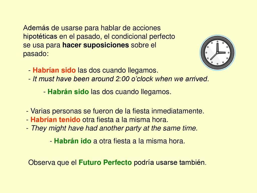 Además de usarse para hablar de acciones hipotéticas en el pasado, el condicional perfecto se usa para hacer suposiciones sobre el pasado: