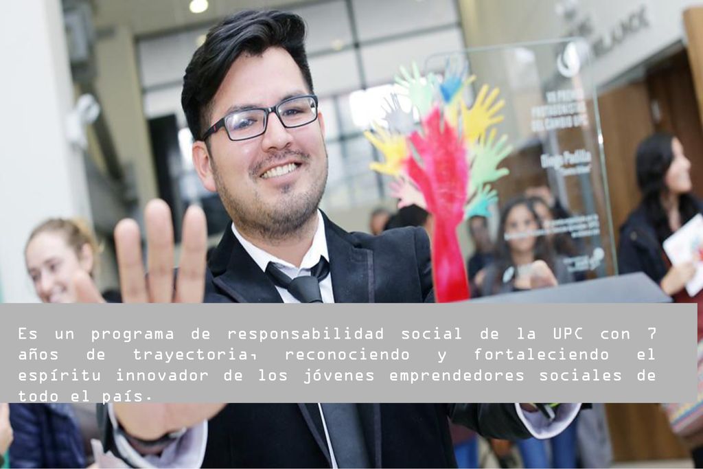 Es un programa de responsabilidad social de la UPC con 7 años de trayectoria, reconociendo y fortaleciendo el espíritu innovador de los jóvenes emprendedores sociales de todo el país.