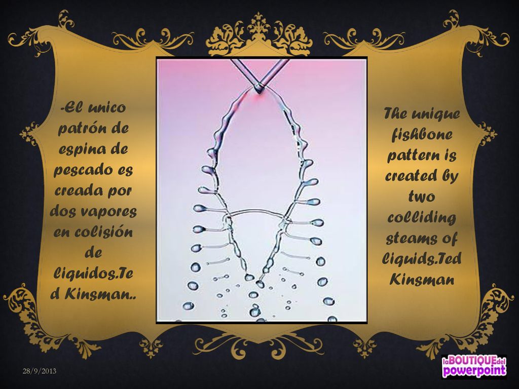 -El unico patrón de espina de pescado es creada por dos vapores en colisión de liquidos.Ted Kinsman..