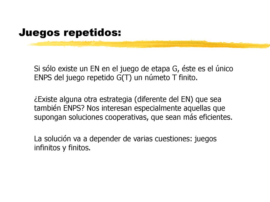 Juegos repetidos: Si sólo existe un EN en el juego de etapa G, éste es el único ENPS del juego repetido G(T) un númeto T finito.