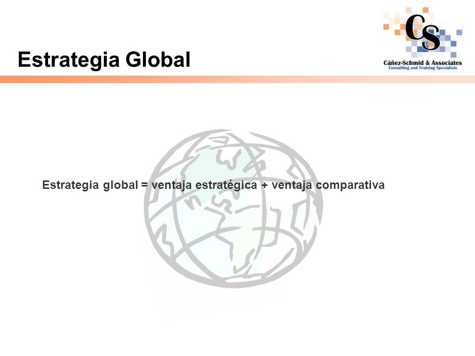 Estrategia Global Estrategia global = ventaja estratégica + ventaja comparativa