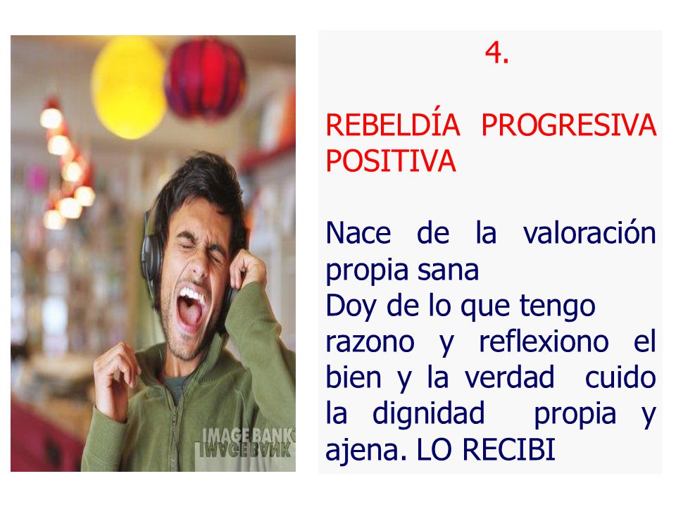 4. REBELDÍA PROGRESIVA POSITIVA. Nace de la valoración propia sana. Doy de lo que tengo.