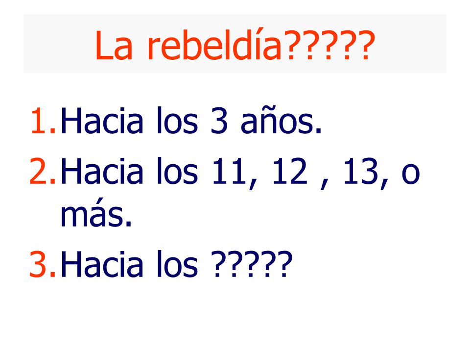 La rebeldía Hacia los 3 años. Hacia los 11, 12 , 13, o más.