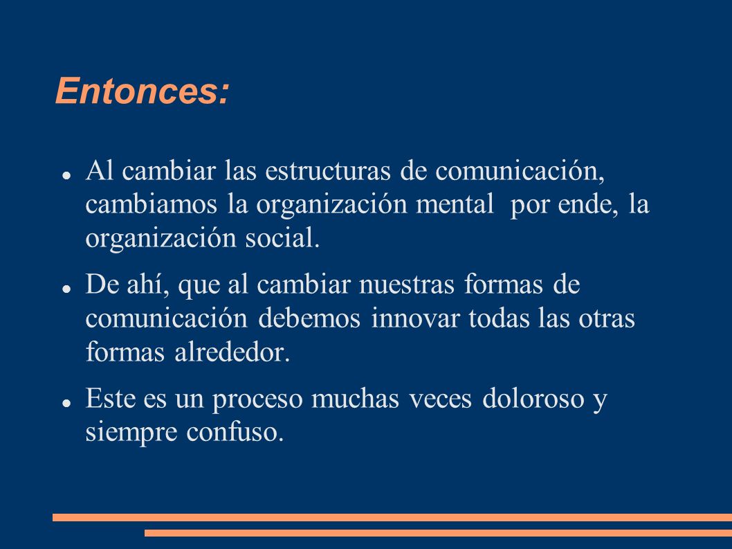 Entonces: Al cambiar las estructuras de comunicación, cambiamos la organización mental por ende, la organización social.