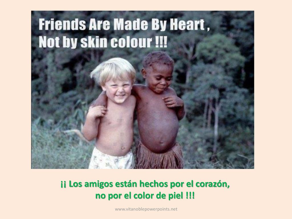 ¡¡ Los amigos están hechos por el corazón, no por el color de piel !!!
