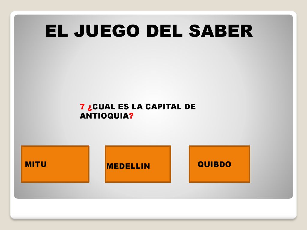 EL JUEGO DEL SABER 7 ¿CUAL ES LA CAPITAL DE ANTIOQUIA MITU QUIBDO